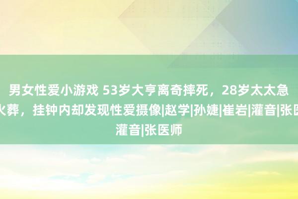 男女性爱小游戏 53岁大亨离奇摔死，28岁太太急着火葬，挂钟内却发现性爱摄像|赵学|孙婕|崔岩|灌音|张医师