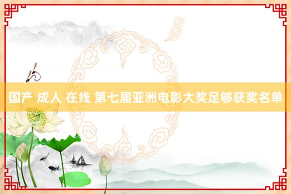 国产 成人 在线 第七届亚洲电影大奖足够获奖名单