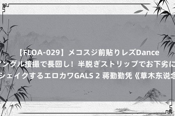 【FLOA-029】メコスジ前貼りレズDance オマ○コ喰い込みをローアングル接撮で長回し！半脱ぎストリップでお下劣にケツをシェイクするエロカワGALS 2 蒋勤勤凭《草木东说念主间》获亚洲电影大奖最好女主角