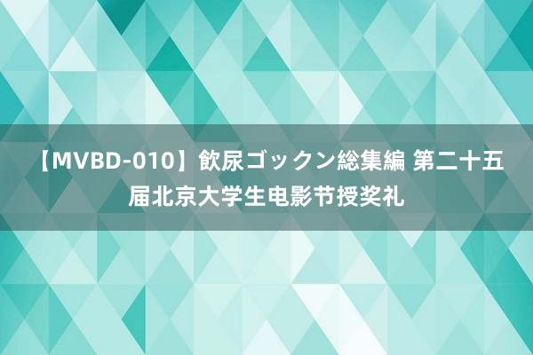 【MVBD-010】飲尿ゴックン総集編 第二十五届北京大学生电影节授奖礼