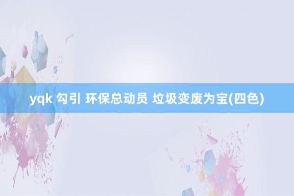 yqk 勾引 环保总动员 垃圾变废为宝(四色)