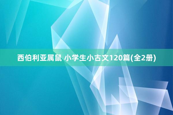 西伯利亚属鼠 小学生小古文120篇(全2册)