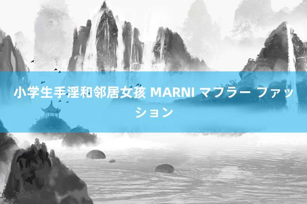 小学生手淫和邻居女孩 MARNI マフラー ファッション