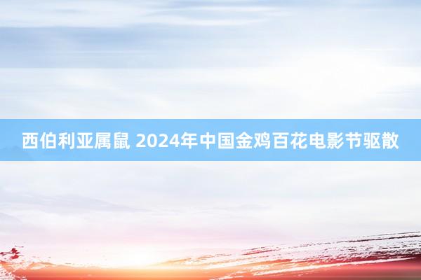 西伯利亚属鼠 2024年中国金鸡百花电影节驱散