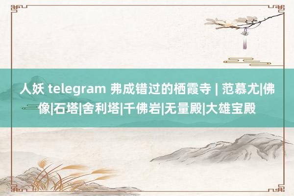 人妖 telegram 弗成错过的栖霞寺 | 范慕尤|佛像|石塔|舍利塔|千佛岩|无量殿|大雄宝殿